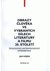 Obrazy člověka ve vybraných dílech literatury a filmu 20. století : teologicko-antropologické interpretace  Cover Image