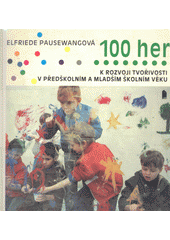 100 her k rozvoji tvořivosti v předškolním a mladším školním věku : Pro děti od 3 do 8 let  Cover Image