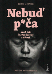 Nebuď p*ča, aneb, Jak (ne)pracovat s dětmi : příběhy z ústavní péče  Cover Image